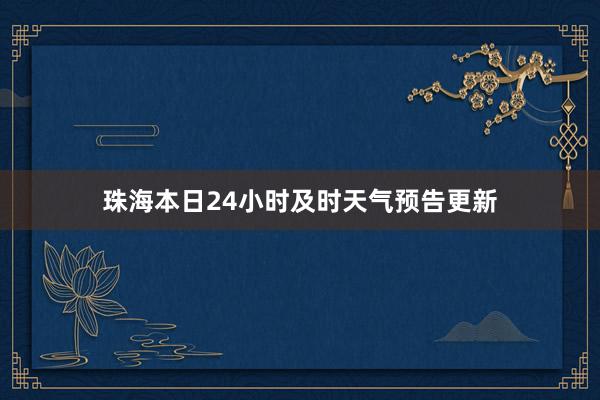 珠海本日24小时及时天气预告更新