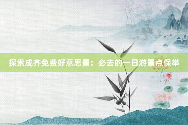 探索成齐免费好意思景：必去的一日游景点保举