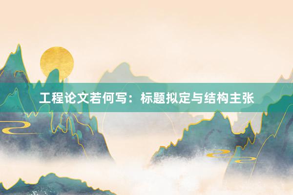 工程论文若何写：标题拟定与结构主张